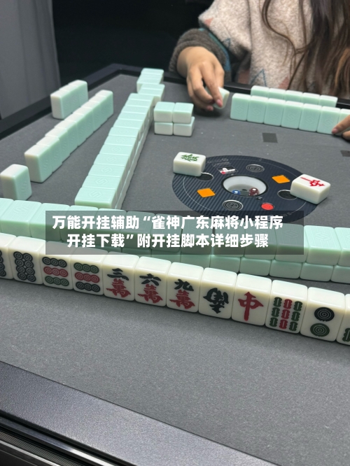 万能开挂辅助“雀神广东麻将小程序开挂下载	”附开挂脚本详细步骤-第2张图片