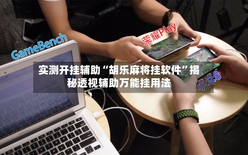 实测开挂辅助“胡乐麻将挂软件”揭秘透视辅助万能挂用法-第1张图片