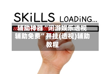 辅助神器“闲游娱乐透视辅助免费	”开挂(透视)辅助教程-第1张图片