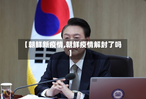 【朝鲜新疫情,朝鲜疫情解封了吗】-第3张图片