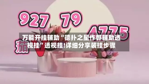 万能开挂辅助“德扑之星作弊辅助透视挂	”透视挂!详细分享装挂步骤-第1张图片