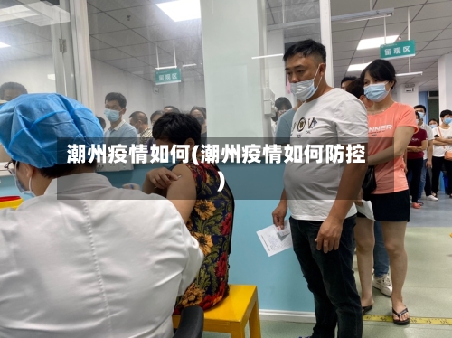 潮州疫情如何(潮州疫情如何防控)-第3张图片