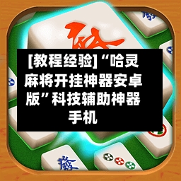 [教程经验]“哈灵麻将开挂神器安卓版”科技辅助神器手机-第1张图片