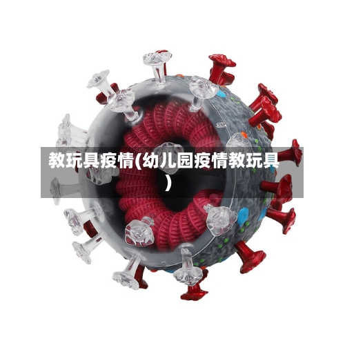 教玩具疫情(幼儿园疫情教玩具)-第1张图片