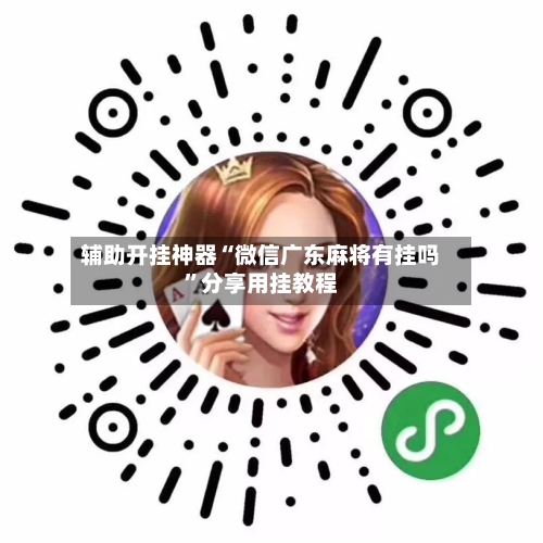 辅助开挂神器“微信广东麻将有挂吗”分享用挂教程-第1张图片