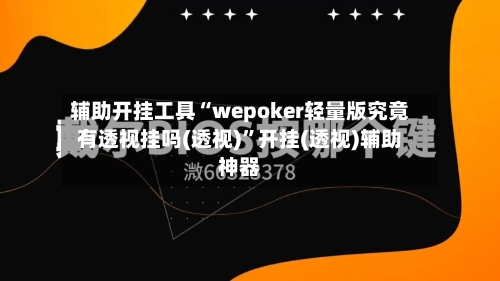 辅助开挂工具“wepoker轻量版究竟有透视挂吗(透视)”开挂(透视)辅助神器-第1张图片