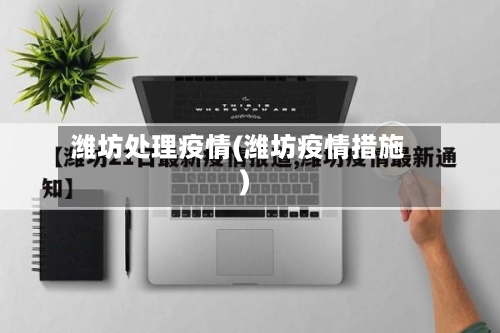 潍坊处理疫情(潍坊疫情措施)-第1张图片