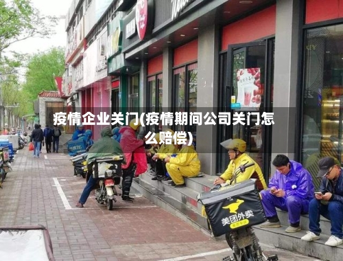 疫情企业关门(疫情期间公司关门怎么赔偿)-第1张图片