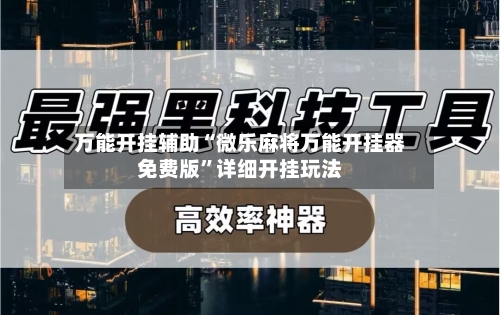 万能开挂辅助“微乐麻将万能开挂器免费版”详细开挂玩法-第1张图片