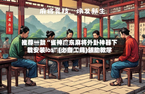 推荐一款“雀神广东麻将外卦神器下载安装ios	”(必备工具)辅助教学-第1张图片