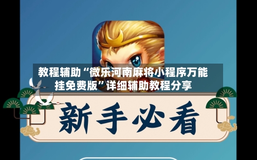 教程辅助“微乐河南麻将小程序万能挂免费版”详细辅助教程分享-第1张图片