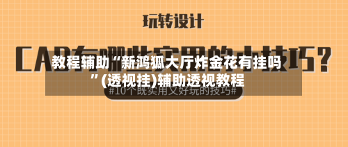 教程辅助“新鸿狐大厅炸金花有挂吗”(透视挂)辅助透视教程-第1张图片