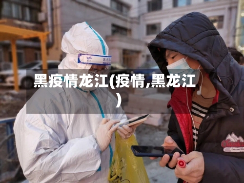 黑疫情龙江(疫情,黑龙江)-第1张图片