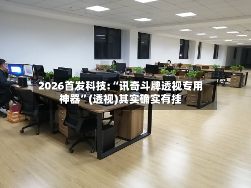 2026首发科技:“讯奇斗牌透视专用神器”(透视)其实确实有挂-第1张图片
