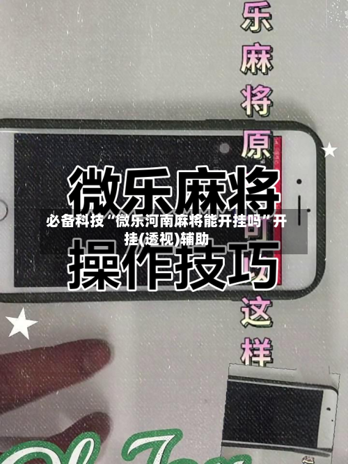必备科技“微乐河南麻将能开挂吗”开挂(透视)辅助-第2张图片