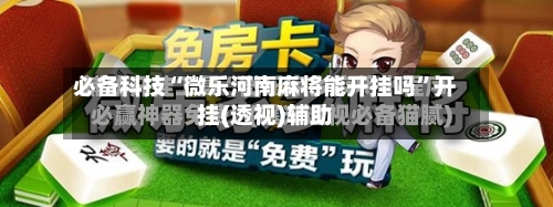 必备科技“微乐河南麻将能开挂吗	”开挂(透视)辅助-第1张图片