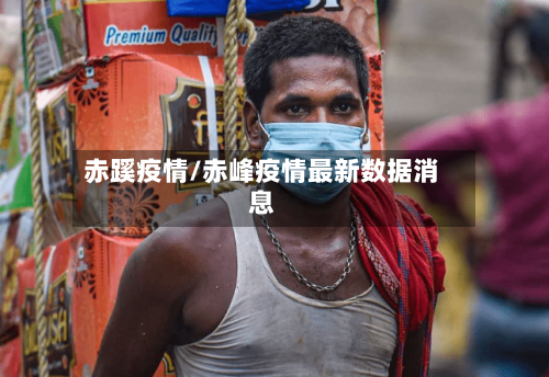 赤蹊疫情/赤峰疫情最新数据消息-第1张图片