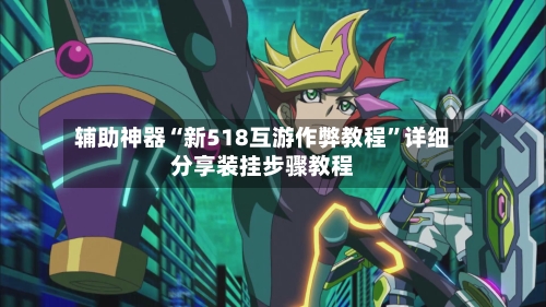 辅助神器“新518互游作弊教程”详细分享装挂步骤教程-第2张图片