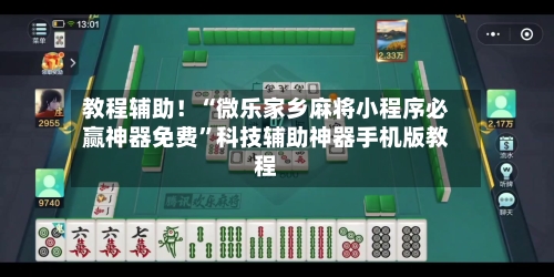 教程辅助！“微乐家乡麻将小程序必赢神器免费	”科技辅助神器手机版教程-第1张图片