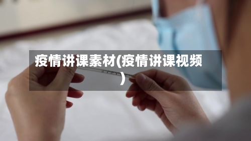 疫情讲课素材(疫情讲课视频)-第1张图片