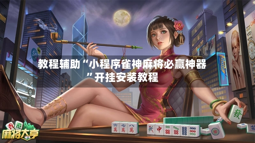 教程辅助“小程序雀神麻将必赢神器	”开挂安装教程-第3张图片