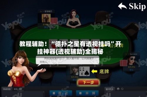 教程辅助！“德扑之星有透视挂吗	”开挂神器{透视辅助}全揭秘-第1张图片