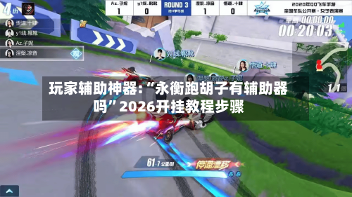 玩家辅助神器:“永衡跑胡子有辅助器吗”2026开挂教程步骤-第1张图片