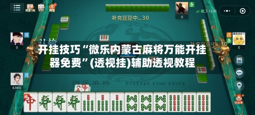 开挂技巧“微乐内蒙古麻将万能开挂器免费	”(透视挂)辅助透视教程-第2张图片