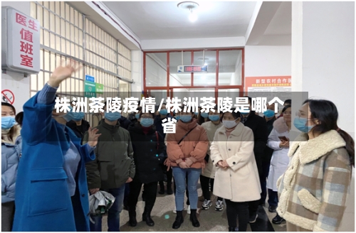 株洲茶陵疫情/株洲茶陵是哪个省-第1张图片