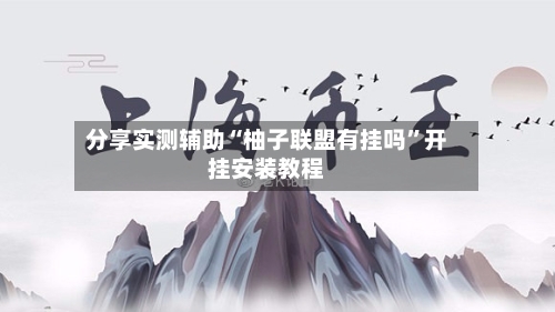 分享实测辅助“柚子联盟有挂吗	”开挂安装教程-第1张图片