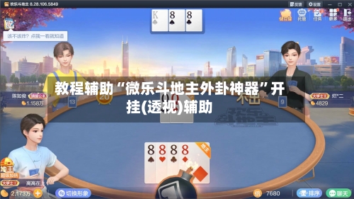 教程辅助“微乐斗地主外卦神器	”开挂(透视)辅助-第1张图片