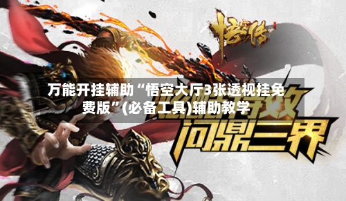 万能开挂辅助“悟空大厅3张透视挂免费版	”(必备工具)辅助教学-第2张图片