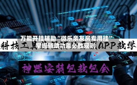 万能开挂辅助“微乐亲友房专用挂	”掌握辅助功能必胜规则-第2张图片