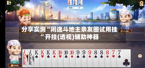 分享实测“闲逸斗地主亲友圈试用挂	”开挂(透视)辅助神器-第2张图片