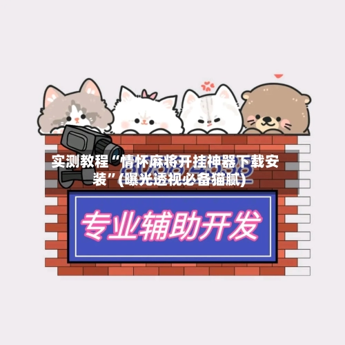 实测教程“情怀麻将开挂神器下载安装”(曝光透视必备猫腻)-第1张图片