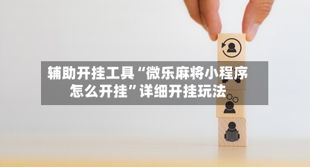 辅助开挂工具“微乐麻将小程序怎么开挂”详细开挂玩法-第1张图片