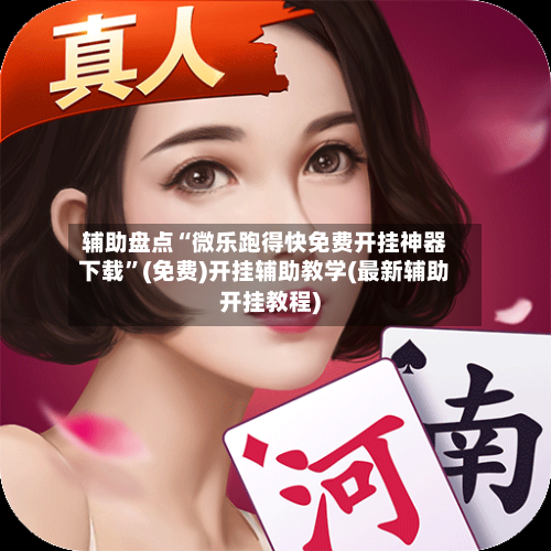 辅助盘点“微乐跑得快免费开挂神器下载”(免费)开挂辅助教学(最新辅助开挂教程)-第3张图片