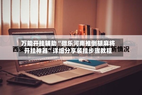 万能开挂辅助“微乐河南推倒胡麻将开挂神器	”详细分享装挂步骤教程-第1张图片