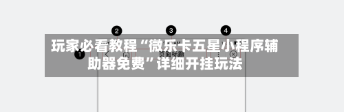 玩家必看教程“微乐卡五星小程序辅助器免费	”详细开挂玩法-第1张图片