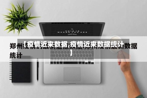 【疫情近来数据,疫情近来数据统计】-第1张图片