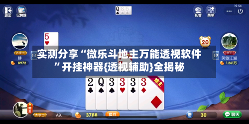 实测分享“微乐斗地主万能透视软件”开挂神器{透视辅助}全揭秘-第1张图片