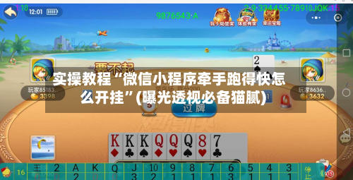 实操教程“微信小程序牵手跑得快怎么开挂”(曝光透视必备猫腻)-第1张图片