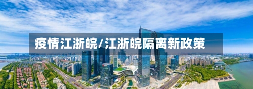 疫情江浙皖/江浙皖隔离新政策-第1张图片