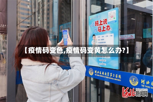 【疫情码变色,疫情码变黄怎么办?】-第1张图片