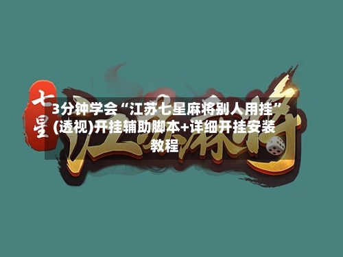 3分钟学会“江苏七星麻将别人用挂”(透视)开挂辅助脚本+详细开挂安装教程-第1张图片