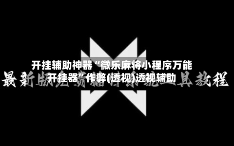 开挂辅助神器“微乐麻将小程序万能开挂器”作弊(透视)透视辅助-第1张图片