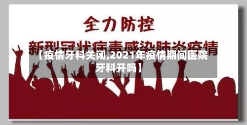 【疫情牙科关闭,2021年疫情期间医院牙科开吗】-第1张图片