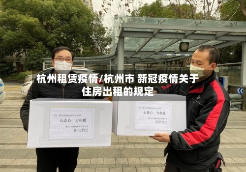 杭州租赁疫情/杭州市 新冠疫情关于住房出租的规定-第2张图片