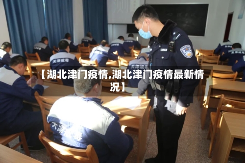 【湖北津门疫情,湖北津门疫情最新情况】-第3张图片