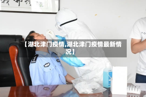 【湖北津门疫情,湖北津门疫情最新情况】-第1张图片